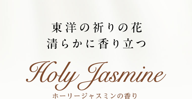 東洋の祈りの花、清らかに香り立つ。Holy Jasmine。ホーリージャスミンの香り。