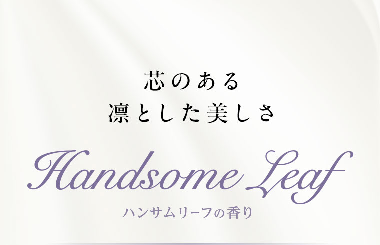 芯のある凛とした美しさ。Handsome Leaf。ハンサムリーフの香り。