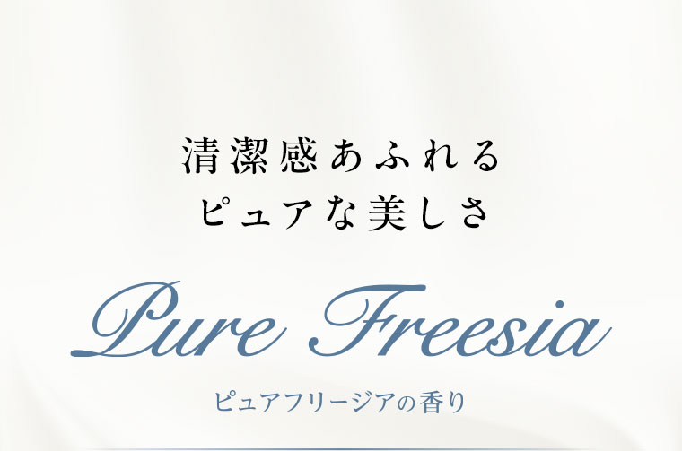 清潔感あふれるピュアな美しさ。Pure Freesia。ピュアフリージアの香り。