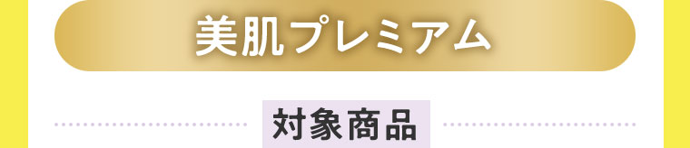 美肌プレミアム、対象商品。