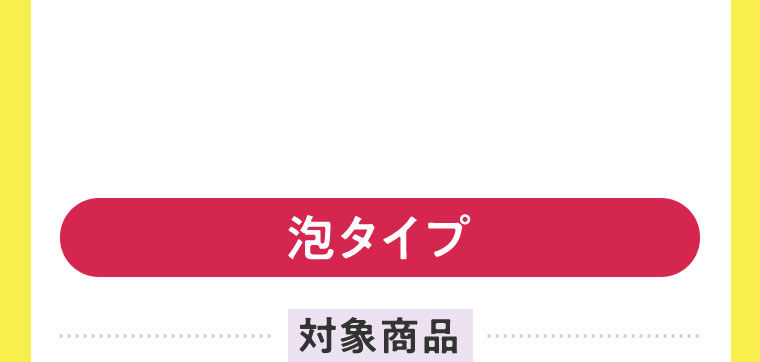泡タイプ、対象商品。