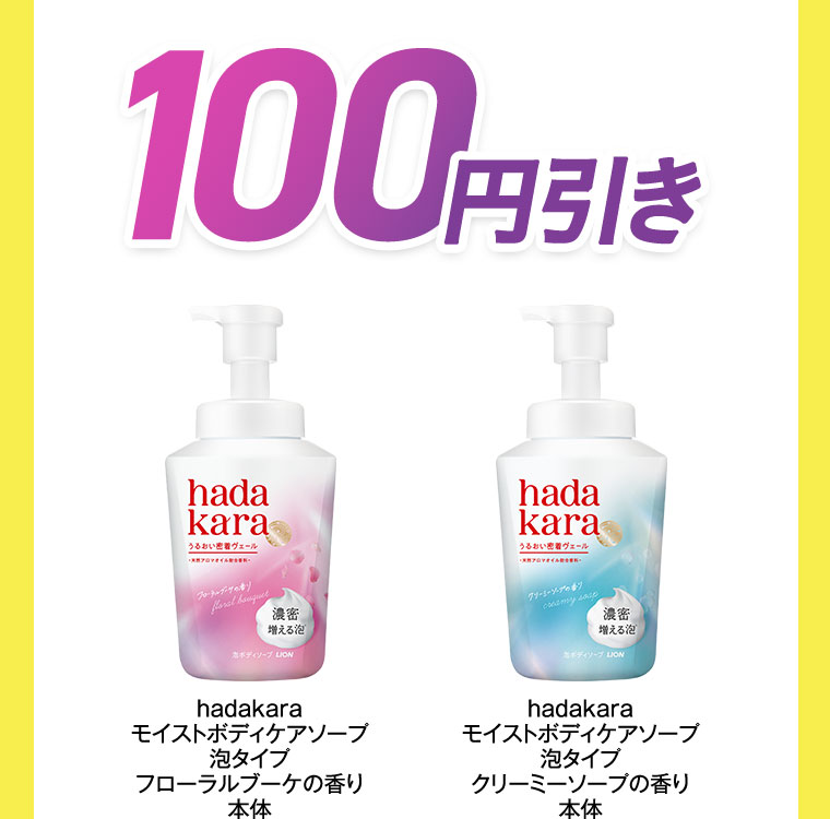 100円引き。hadakara モイストボディケアソープ 泡タイプ フローラルブーケの香り 本体。hadakara モイストボディケアソープ 泡タイプ クリーミーソープの香り 本体。