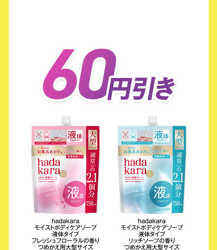60円引き。hadakara モイストボディケアソープ 液体タイプ フレッシュフローラルの香り つめかえ用大型サイズ。hadakara モイストボディケアソープ 液体タイプ リッチソープの香り つめかえ用大型サイズ。