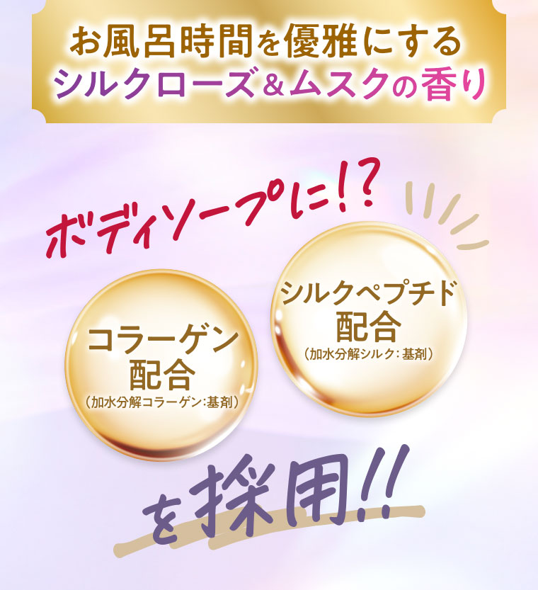 お風呂時間を優雅にするシルクローズ&ムスクの香り。ボディソープに!?コラーゲン配合、シルクペプチド配合を採用!!注釈(詳細は本画像をご確認ください)