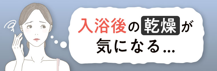 入浴後の乾燥が気になる…。
