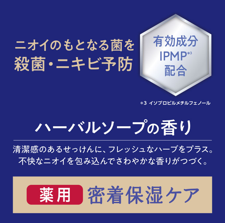 ニオイのもとなる菌を殺菌、ニキビ予防。有効成分IPMP配合。ハーバルソープの香り。清潔感のあるせっけんに、フレッシュなハーブをプラス。不快なニオイを包み込んでさわやかな香りがつづく。薬用、密着保湿ケア。