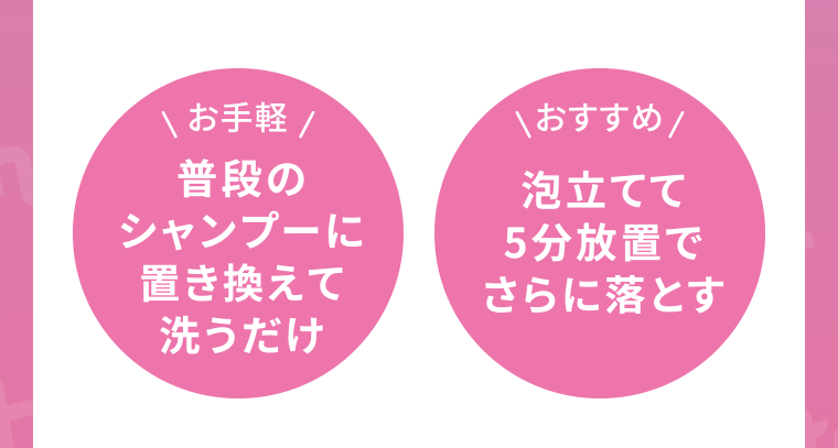 お手軽 普段のシャンプーに置き換えて洗うだけ おすすめ 泡立てて5分放置でさらに落とす