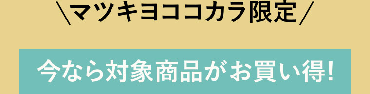 マツキヨココカラ限定。今なら対象商品がお買い得!