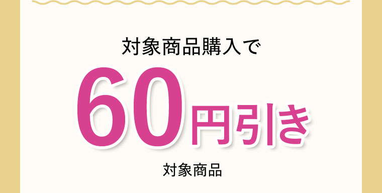 対象商品購入で60円引き。対象商品。