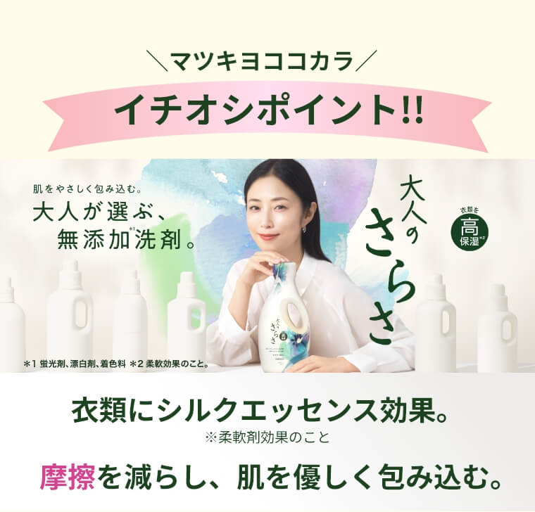 マツキヨココカラ　イチオシポイント‼　大人のさらさ　大人が選ぶ、無添加洗剤　衣類にシルクエッセンス効果。摩擦を減らし、肌を優しく包み込む。