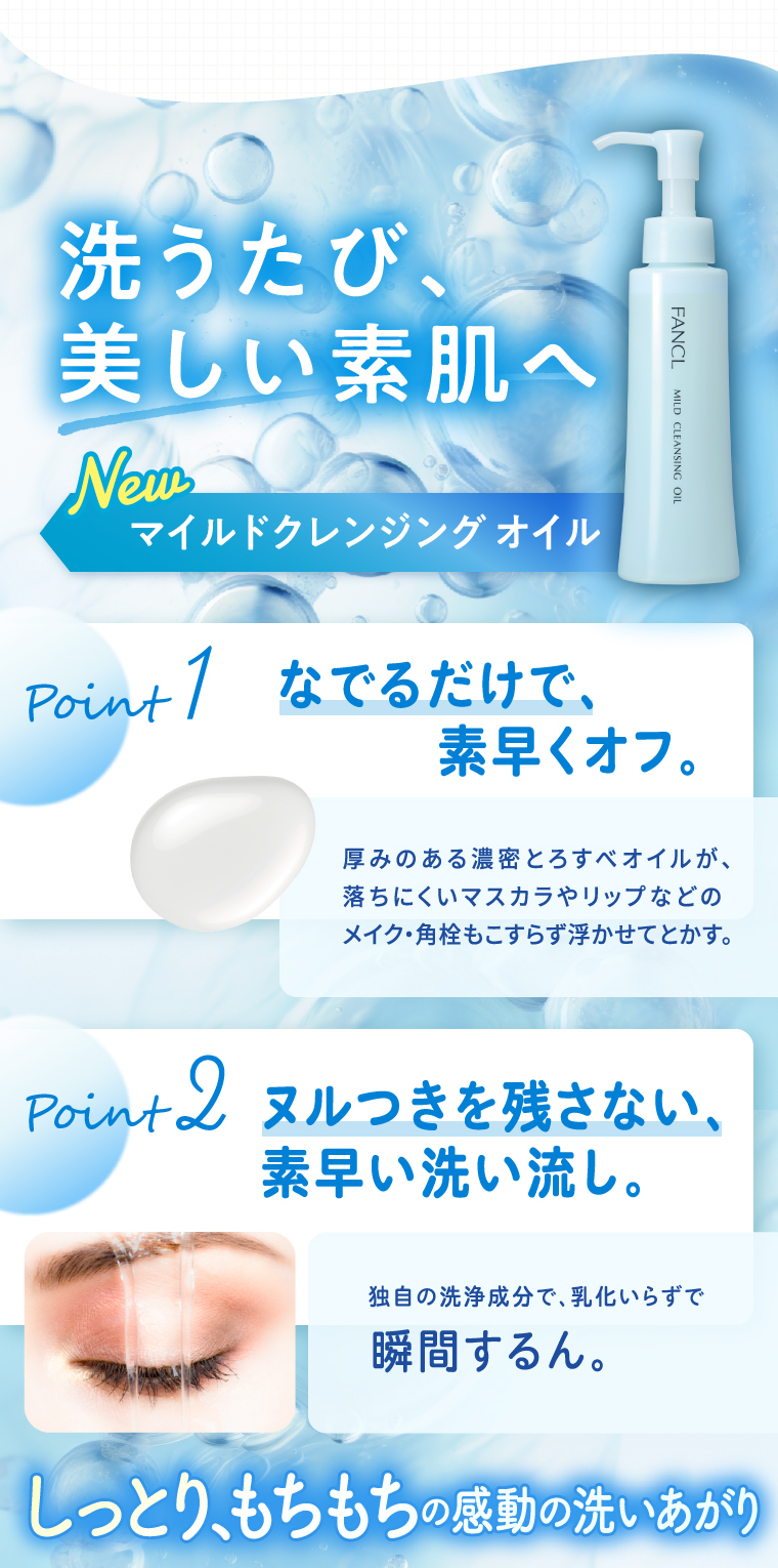洗うたび、美しい素肌へ　Newマイルドクレンジング オイル　しっとり、もちもちの感動の洗いあがり