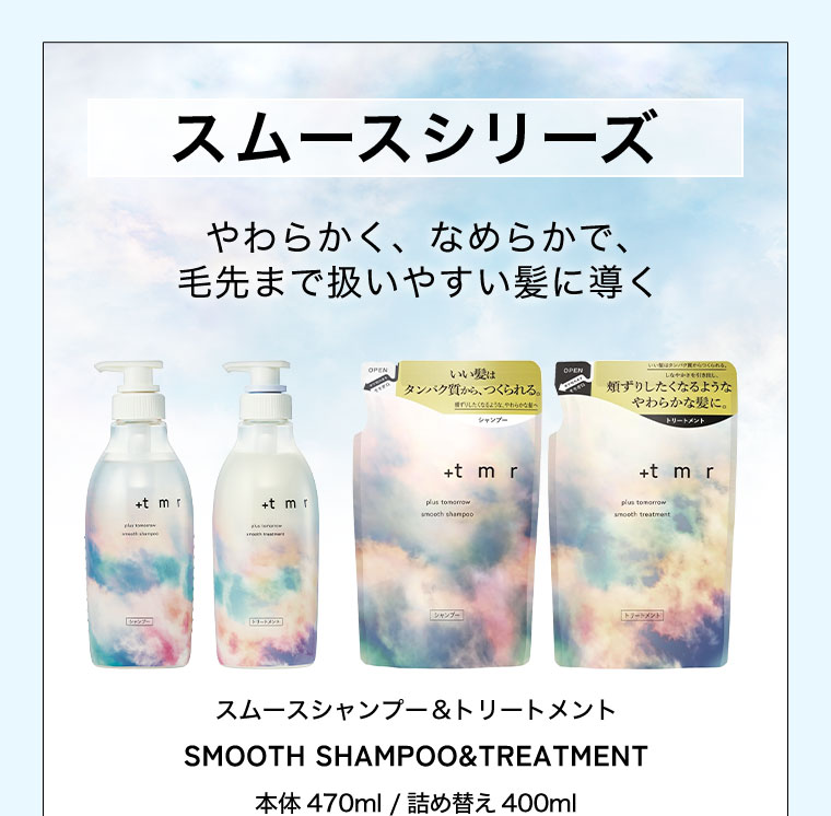 スムースシリーズ。やわらかく、なめらかで、毛先まで扱いやすい髪に導く。スムースシャンプー&トリートメント。本体470ml/詰め替え400ml。