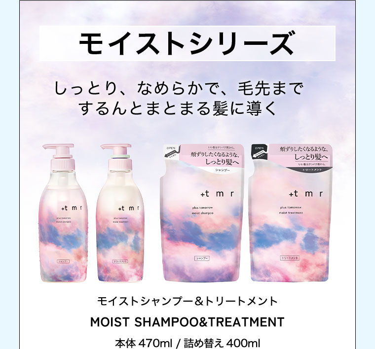 モイストシリーズ。しっとり、なめらかで、毛先までするんとまとまる髪に導く。モイストシャンプー&トリートメント。本体470ml/詰め替え400ml。