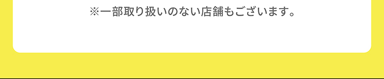 ※一部取り扱いのない店舗もございます。