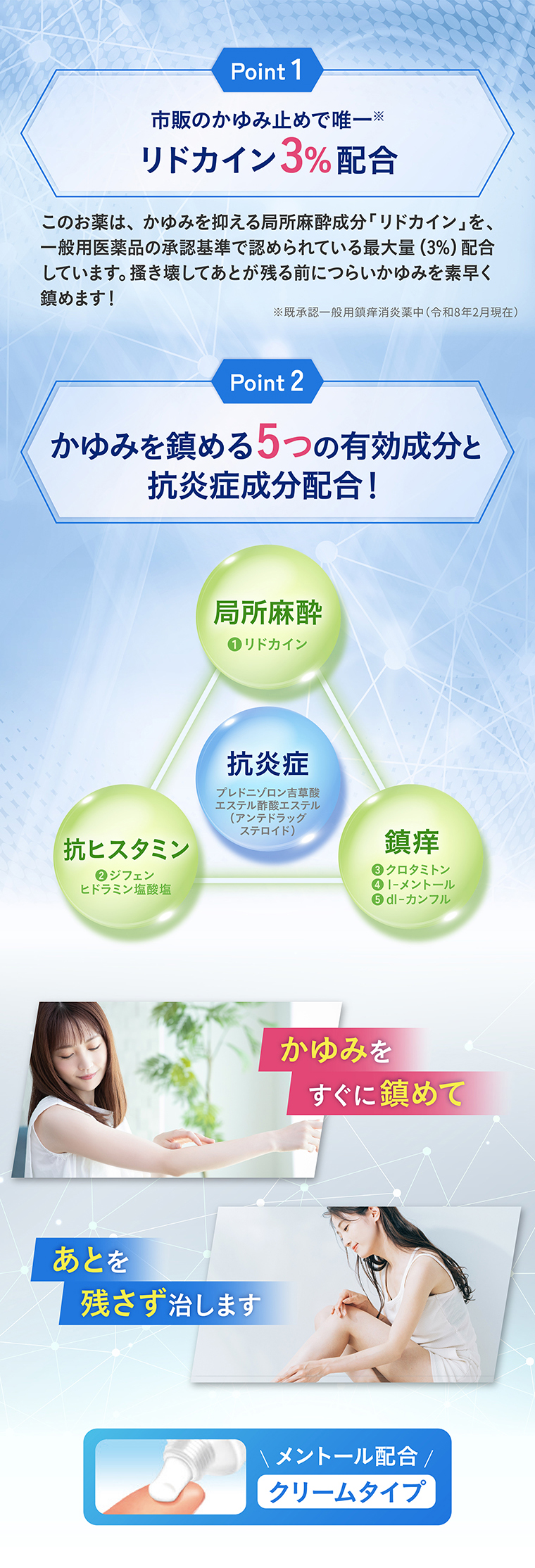Point1 市販のかゆみ止めで唯一※ リドカイン3%配合 ※既承認一般用鎮痒消炎薬中（令和8年2月現在）Point2 かゆみを鎮める5つの有効成分と抗炎症成分配合！