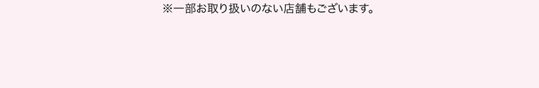 ※一部お取り扱いのない店舗もございます。