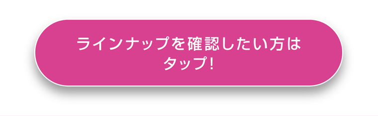 ラインナップを確認したい方はタップ！