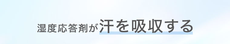 湿度応答剤が汗を吸収する。