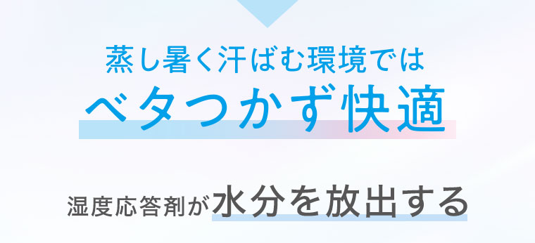 蒸し暑く汗ばむ環境ではベタつかず快適。湿度応答剤が水分を放出する。
