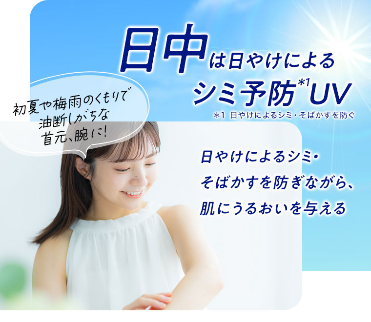 日中は日やけによるシミ予防UV。初夏や梅雨のくもりで油断しがちな首元、腕に！日やけによるシミ・そばかすを防ぎながら、肌にうるおいを与える。