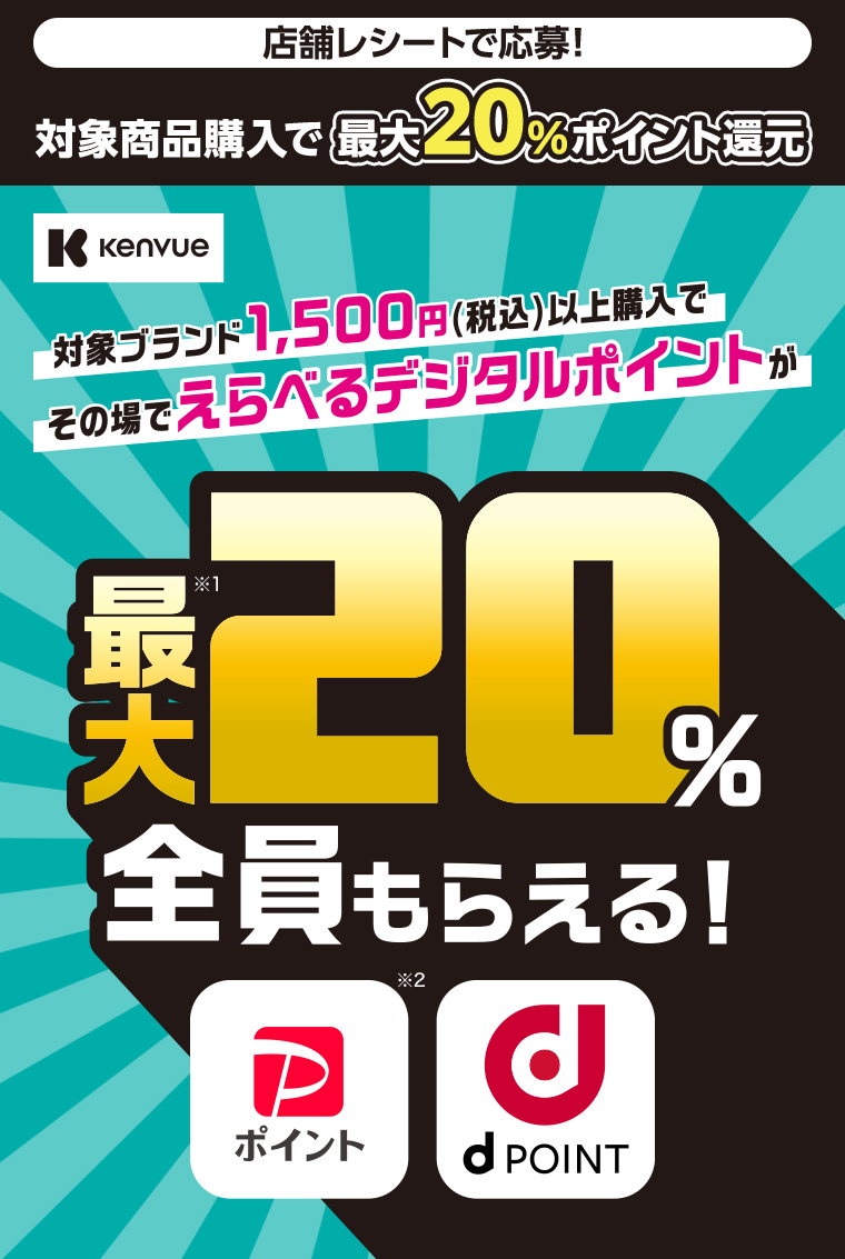 店舗レシートで応募！対象商品購入で最大20%ポイント還元。Kenvue。対象ブランド1,500円(税込)以上購入で、その場でえらべるデジタルポイントが最大20%全員もらえる！PayPayポイント、d POINT。