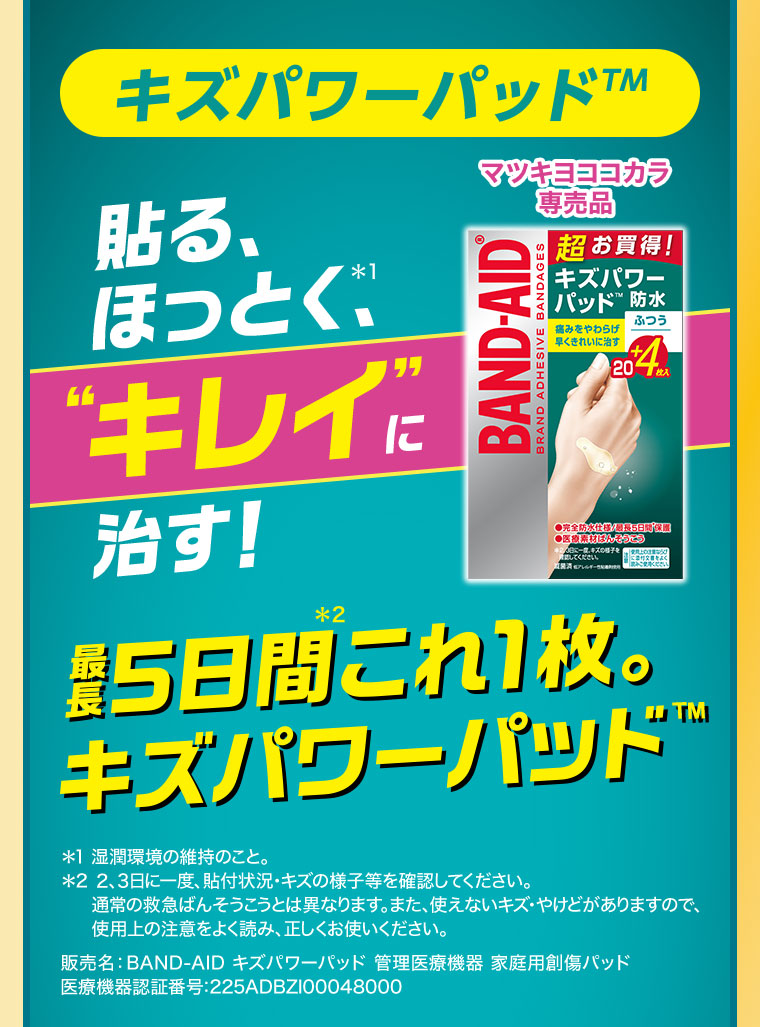 キズパワーパッド。貼る、ほっとく、キレイに治す！マツキヨココカラ専売品。最長5日間これ1枚。キズパワーパッド。注釈(詳細は本画像をご確認ください)。