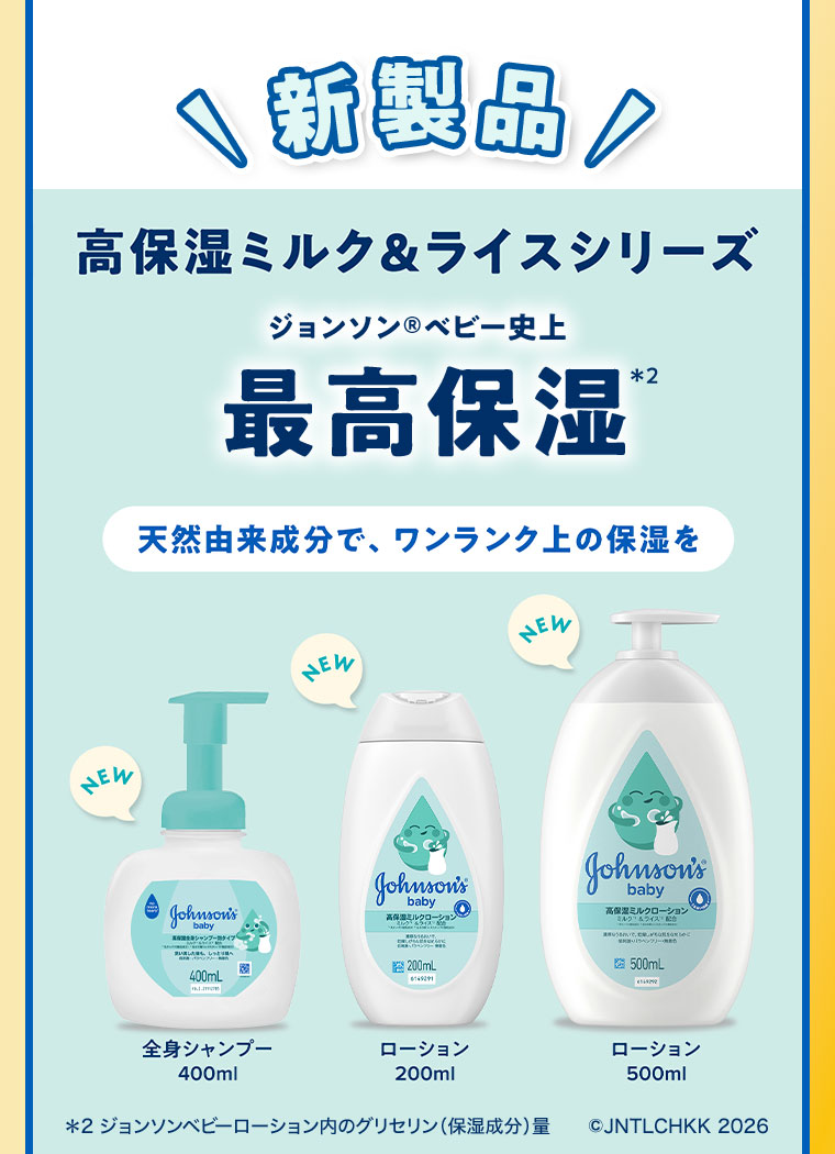 新製品。高保湿ミルク&ライスシリーズ。ジョンソンベビー史上最高保湿。天然由来成分で、ワンランク上の保湿を。全身シャンプー400ml、ローション200ml、ローション500ml。注釈(詳細は本画像をご確認ください)。