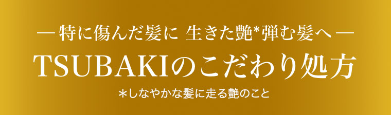 特に傷んだ髪に生きた艶弾む髪へ。TSUBAKIのこだわり処方。注釈(詳細は本画像をご確認ください)。