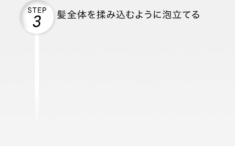 STEP 3。髪全体を揉み込むように泡立てる。