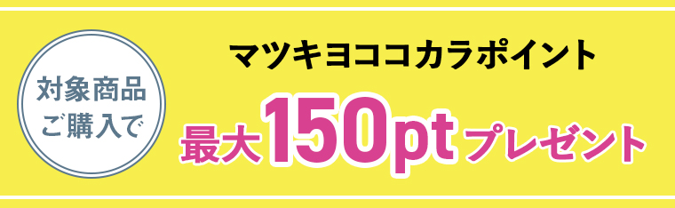 対象商品ご購入でマツキヨココカラポイント最大150ptプレゼント