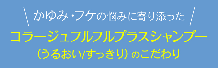 かゆみ・フケの悩みに寄り添ったコラージュフルフルプラスシャンプー（うるおい/すっきり）のこだわり