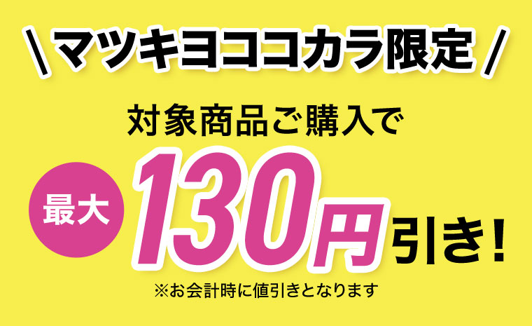 マツキヨココカラ限定。対象商品ご購入で最大130円引き！お会計時に値引きとなります。
