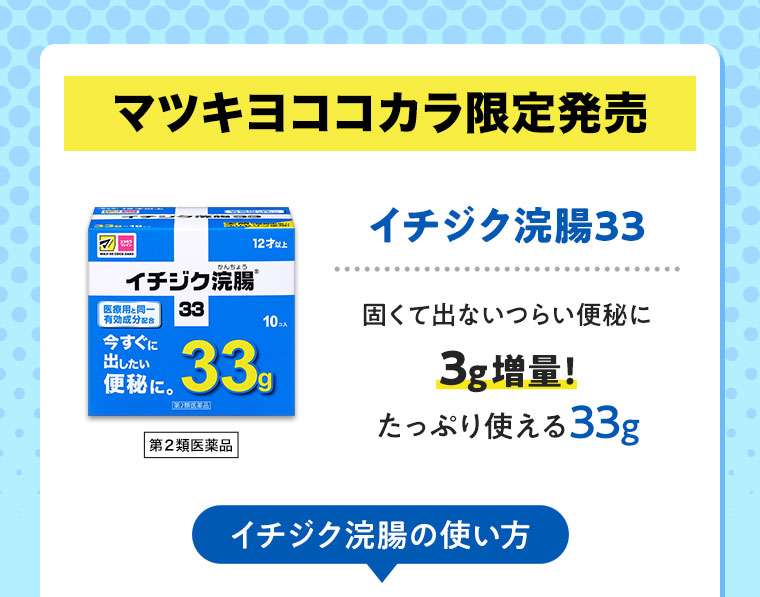 マツキヨココカラ限定発売。イチジク浣腸33、固くて出ないつらい便秘に。3g増量！たっぷり使える33g。イチジク浣腸の使い方。