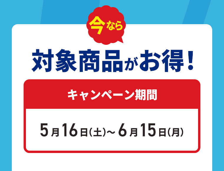 今なら対対象商品がお得！キャンペーン期間5月16日（土）～6月15日（月）