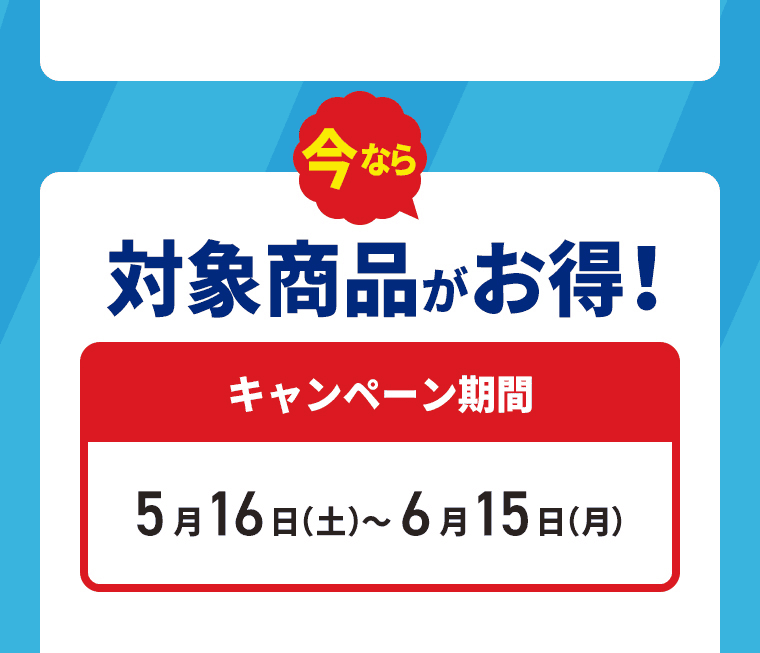 今なら対対象商品がお得！キャンペーン期間5月16日（土）～6月15日（月）