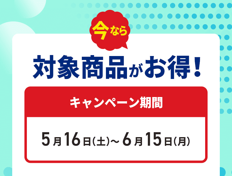 今なら対対象商品がお得！キャンペーン期間5月16日（土）～6月15日（月）