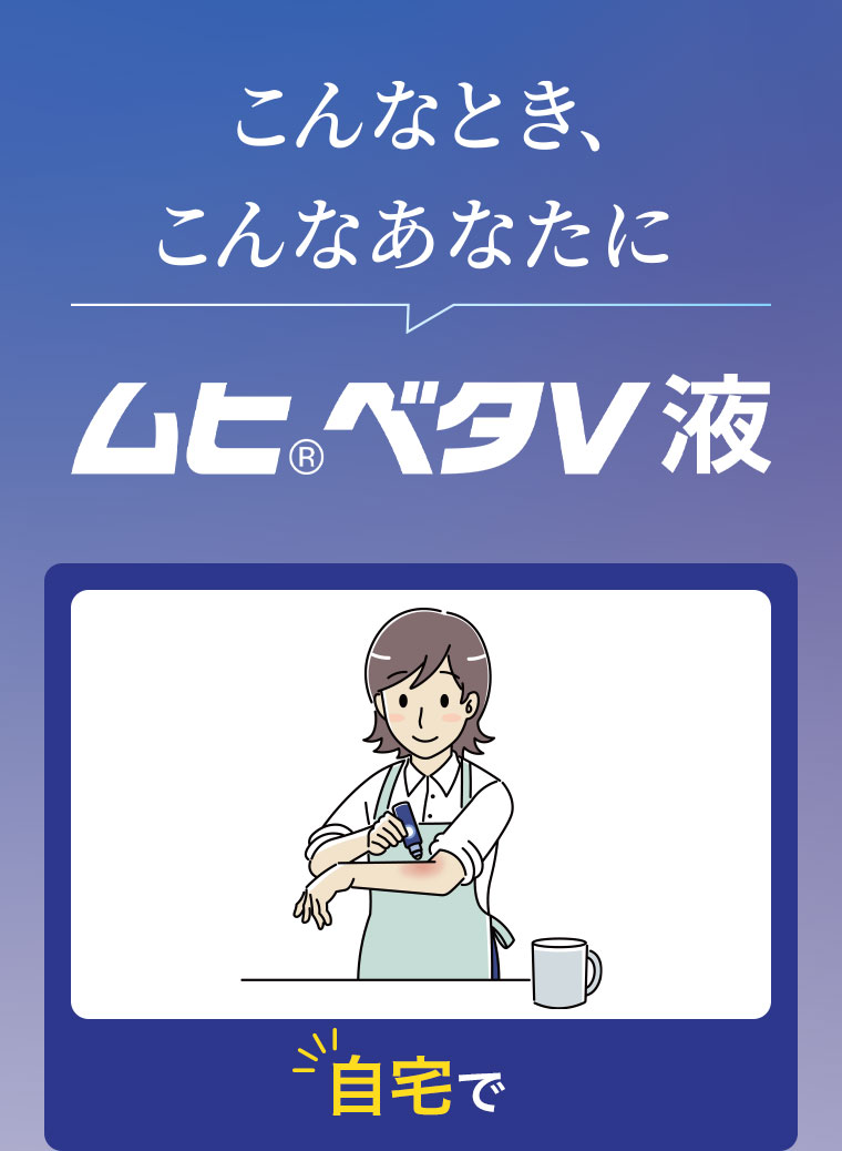 こんなとき、こんなあなたに。ムヒベタV液。自宅で。