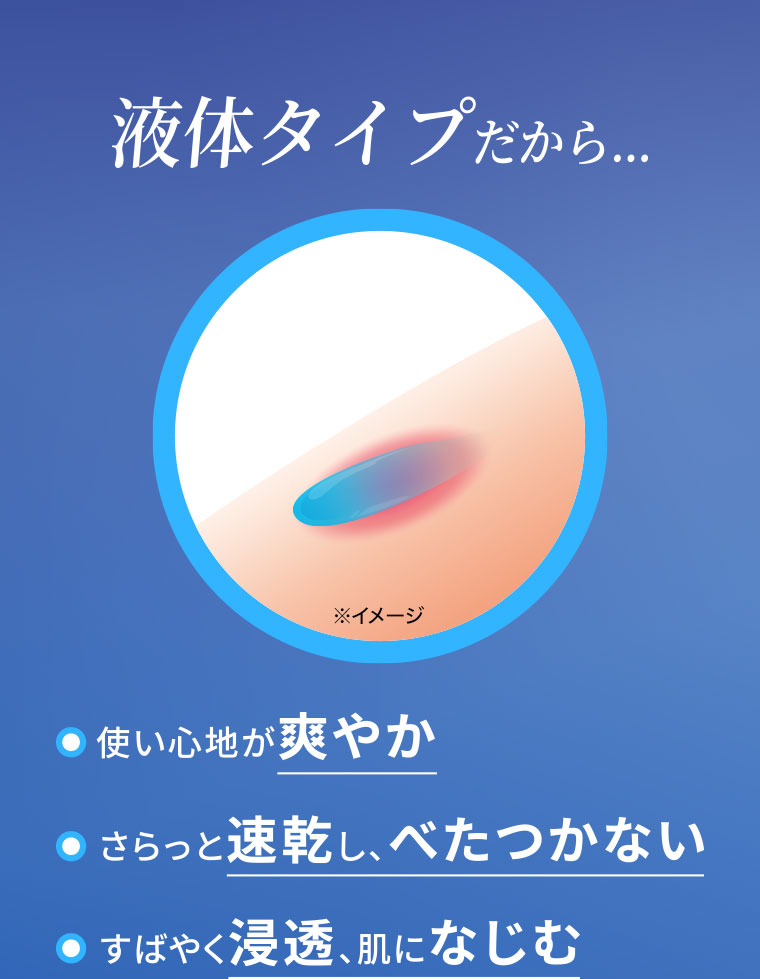 液体タイプだから…使い心地が爽やか。さらっと速乾し、べたつかない。すばやく浸透、肌になじむ。イメージ(本画像をご確認ください)。