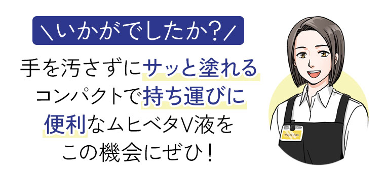 いかがでしたか？手を汚さずにサッと塗れる、コンパクトで持ち運びに便利なムヒベタV液をこの機会にぜひ！