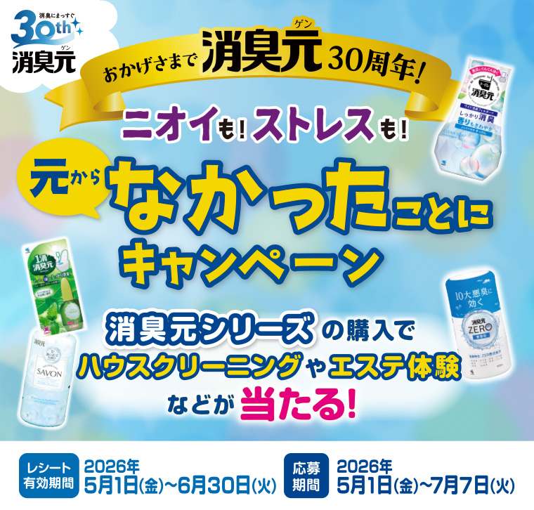 おかげさまで消臭元30周年！ニオイも！ストレスも！元からなかったことにキャンペーン。