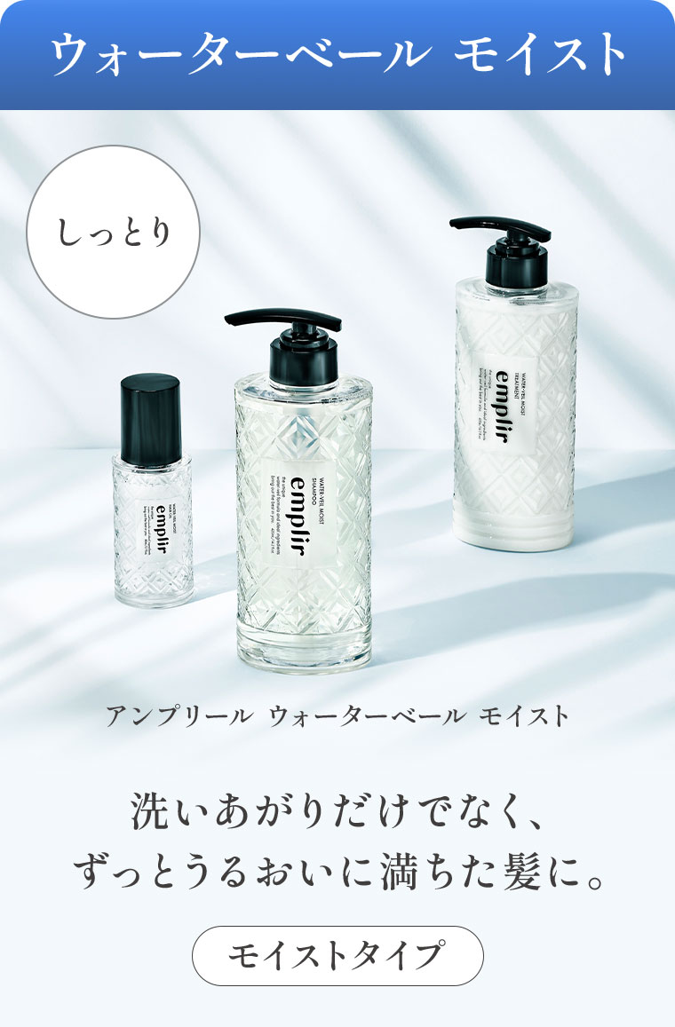 ウォーターベール モイスト。しっとり。アンプリール ウォーターベール モイスト。洗いあがりだけでなく、ずっとうるおいに満ちた髪に。モイストタイプ。