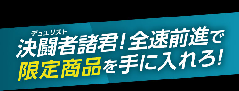 デュエリスト諸君!全速前進で限定商品を手に入れろ!
