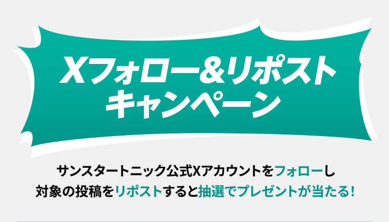 Xフォロー&リポストキャンペーン。サンスタートニック公式Xアカウントをフォローし、対象の投稿をリポストすると抽選でプレゼントが当たる!
