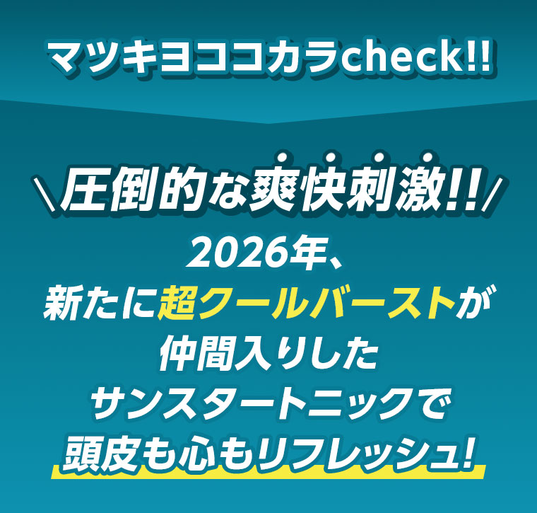 マツキヨココカラcheck!!圧倒的な爽快刺激!!2026年、新たに超クールバーストが仲間入りしたサンスタートニックで、頭皮も心もリフレッシュ!