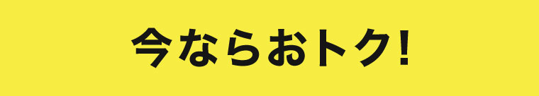 今ならおトク!