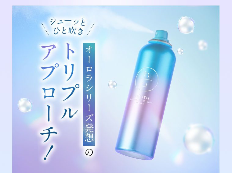 シューッとひと吹き。オーロラシリーズ発想の、トリプルアプローチ！