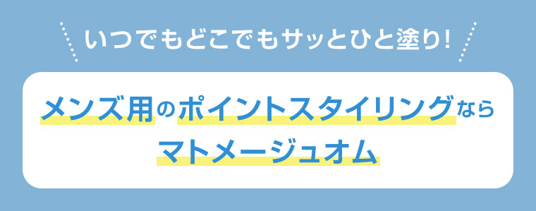 いつでもどこでもサッとひと塗り!メンズ用のポイントスタイリングなら、マトメージュオム。