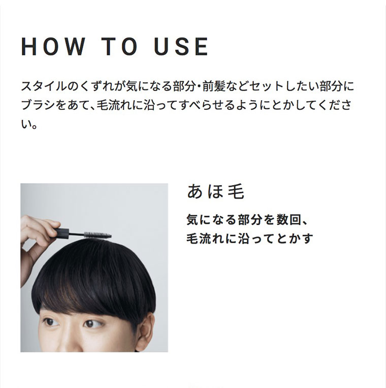 HOW TO USE。スタイルのくずれが気になる部分・前髪などセットしたい部分にブラシをあて、毛流れに沿ってすべらせるようにとかしてください。あほ毛。気になる部分を数回、毛流れに沿ってとかす。