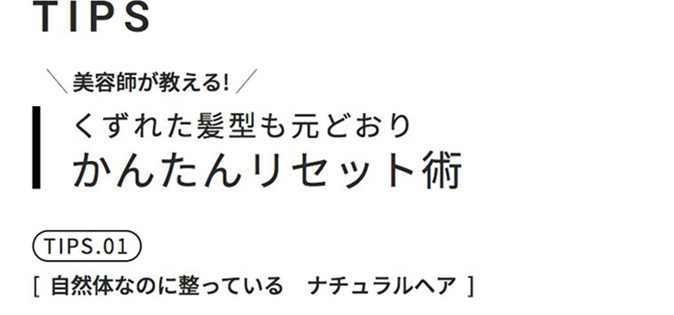 TIPS。美容師が教える!くずれた髪型も元どおり、かんたんリセット術。TIPS.01。[自然体なのに整っている ナチュラルヘア]。