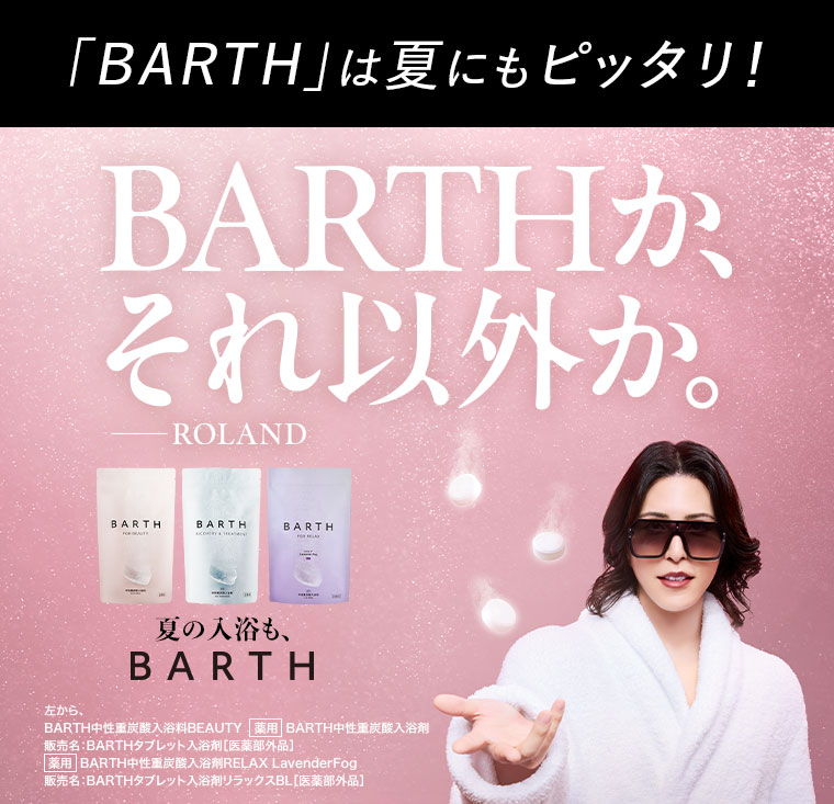 「BARTH」は夏にもピッタリ! BARTHか、それ以外か。ROLAND。夏の入浴も、BARTH。